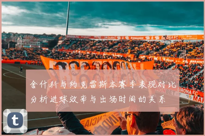 舍什科与约克雷斯本赛季表现对比分析进球效率与出场时间的关系