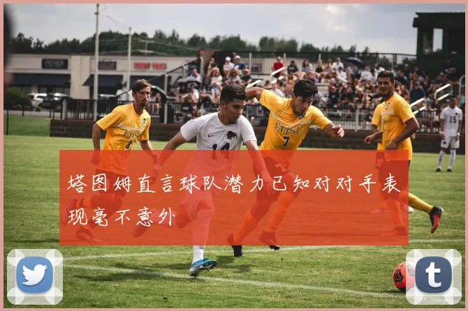 塔图姆直言球队潜力已知对对手表现毫不意外