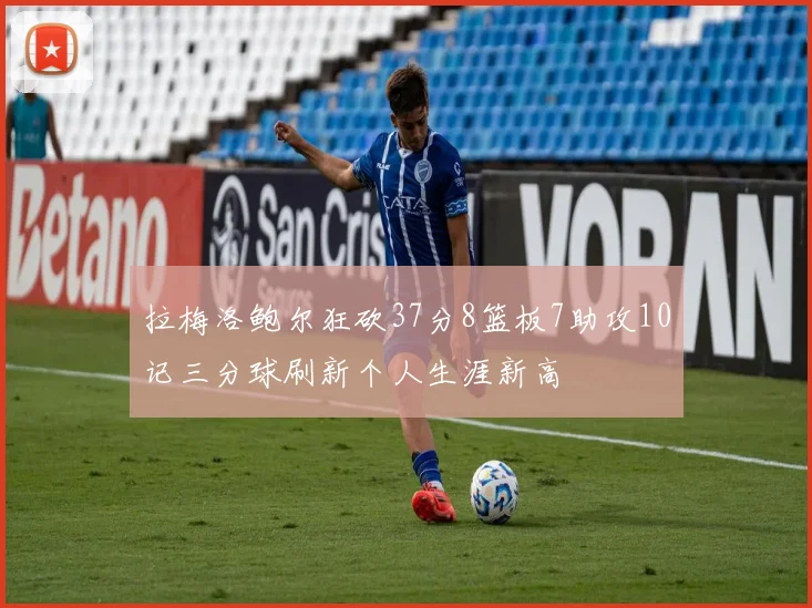 拉梅洛鲍尔狂砍37分8篮板7助攻10记三分球刷新个人生涯新高