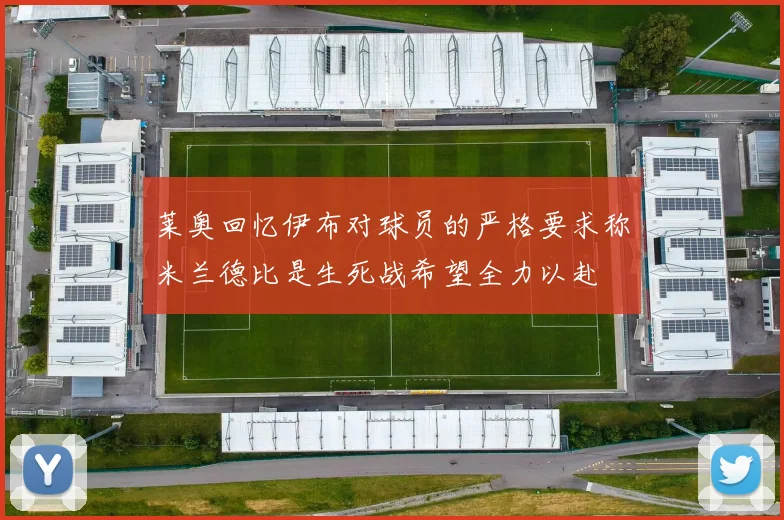 莱奥回忆伊布对球员的严格要求称米兰德比是生死战希望全力以赴